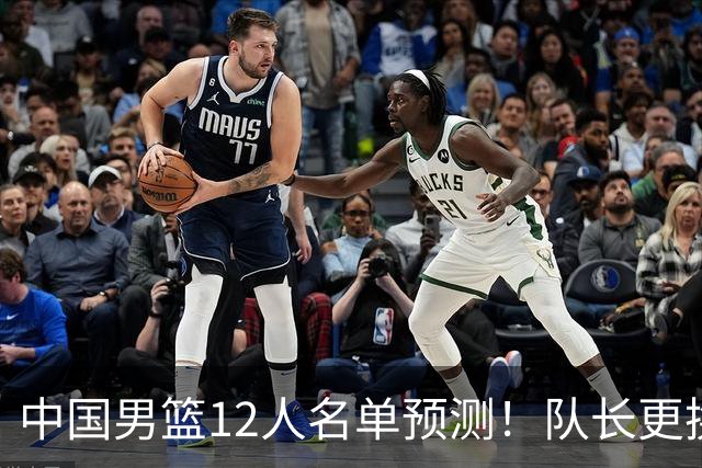 中国男篮12人名单预测！队长更换，杨瀚森王俊杰首发，赛程出炉