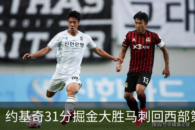 约基奇31分掘金大胜马刺回西部第一 爵士擒鹰